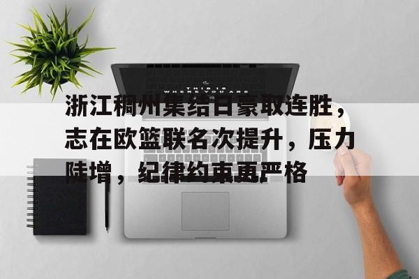九游游戏-浙江稠州集结日豪取连胜，志在欧篮联名次提升，压力陡增，纪律约束更严格的简单介绍